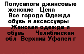 Полусапоги джинсовые женские › Цена ­ 500 - Все города Одежда, обувь и аксессуары » Женская одежда и обувь   . Челябинская обл.,Верхний Уфалей г.